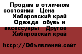 Продам в отличном состоянии › Цена ­ 1 000 - Хабаровский край Одежда, обувь и аксессуары » Другое   . Хабаровский край